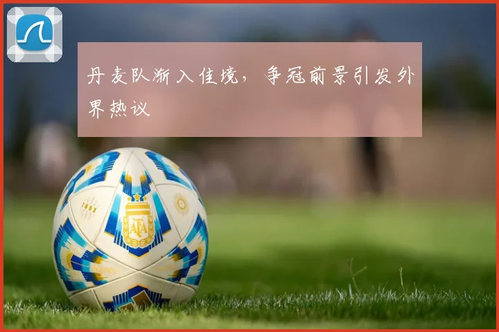 丹麦队渐入佳境,争冠前景引发外界热议