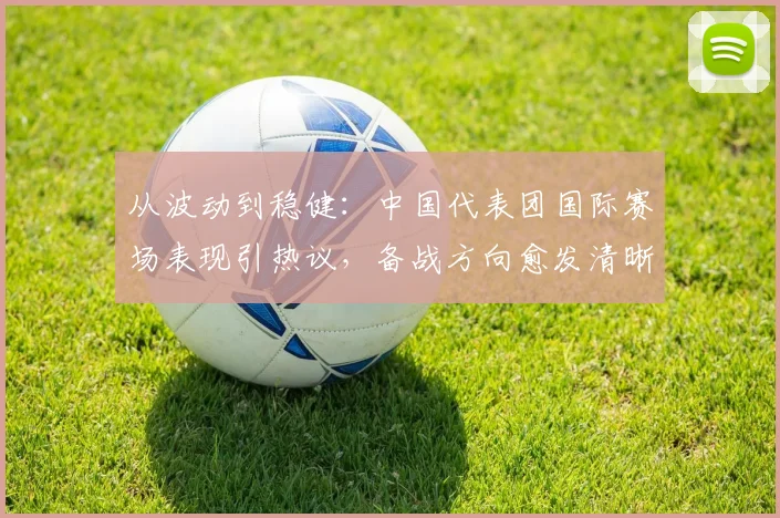 从波动到稳健：中国代表团国际赛场表现引热议，备战方向愈发清晰 - 竞彩网