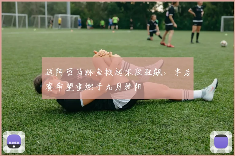 迈阿密马林鱼掀起末段狂飙，季后赛希望重燃于九月骄阳
