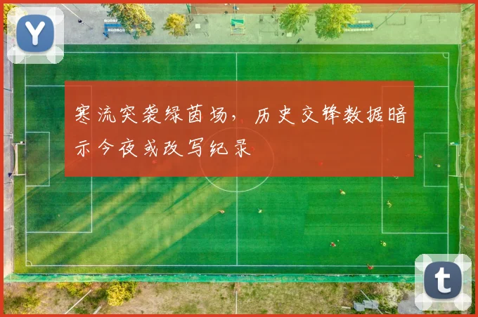 寒流突袭绿茵场，历史交锋数据暗示今夜或改写纪录