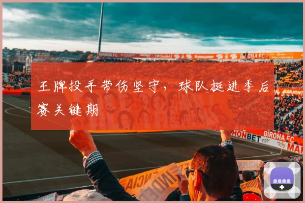 王牌投手带伤坚守，球队挺进季后赛关键期