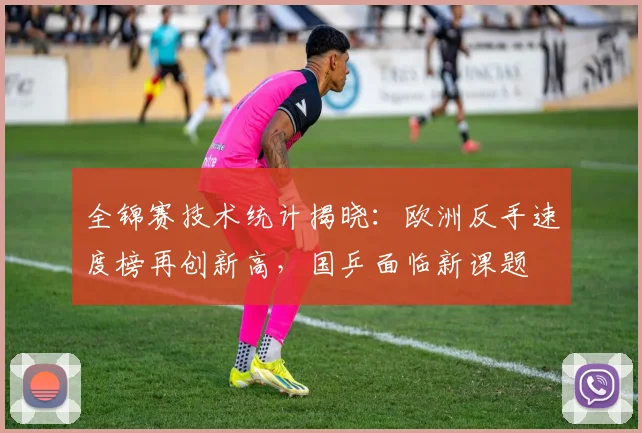 全锦赛技术统计揭晓：欧洲反手速度榜再创新高，国乒面临新课题 - 竞彩网